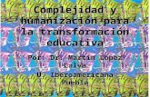 Complejidad y humanización para la transformación educativa Por: Dr. Martín López Calva U. Iberoamericana Puebla.