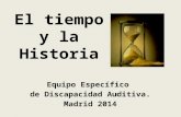 El tiempo y la Historia Equipo Específico de Discapacidad Auditiva. Madrid 2014.