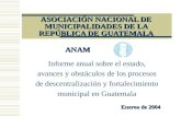 ASOCIACIÓN NACIONAL DE MUNICIPALIDADES DE LA REPÚBLICA DE GUATEMALA Informe anual sobre el estado, avances y obstáculos de los procesos de descentralización.