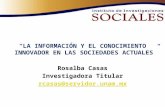 LA INFORMACIÓN Y EL CONOCIMIENTO INNOVADOR EN LAS SOCIEDADES ACTUALES "Rosalba Casas - Investigadora Titular del Instituto de Investigaciones Sociales"