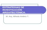 ESTRATEGIAS DE INVESTIGACIÓN ARQUITECTÓNICA. M. Arq. Alfredo Ambriz T.