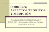 POBREZA: ASPECTOS TEÓRICOS Y MEDICIÓN TALLER SOBRE DESIGUALDAD Y POBREZA – Licenciatura Ciencia Política MARISA BUCHELI.