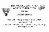 INTRODUCCIÓN A LA ADMINISTRACIÓN PARA INGENIEROS UdelaR FIng marzo del 2006 versión 14 Carlos Petrella, Juan Trujillo y Rodrigo Díaz.
