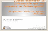 ¿Dónde encontrar la información que nos interesa en Política agraria? Asignatura: Política agraria 2013/2014 Mar Sanz Luengo Carmen Muñoz Serrano Biblioteca.