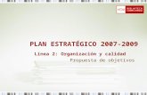 PLAN ESTRATÉGICO 2007-2009 Propuesta de objetivos Línea 2: Organización y calidad.