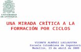 UNA MIRADA CRÍTICA A LA FORMACIÓN POR CICLOS VICENTE ALBÉNIZ LACLAUSTRA Escuela Colombiana de Ingeniería Medellín, 23 de abril de 2009.