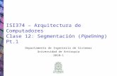 ISI374 – Arquitectura de Computadores Clase 12: Segmentación (Pipelining) Pt.1 Departamento de Ingeniería de Sistemas Universidad de Antioquia 2010-1.