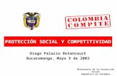 PROTECCIÓN SOCIAL Y COMPETITIVIDAD Diego Palacio Betancourt Bucaramanga, Mayo 9 de 2003 Ministerio de la Protección Social República de Colombia.