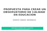 OBSERVATORIO DE CALIDAD Presentación Doctor Darío Abad Arango PROPUESTA PARA CREAR UN OBSERVATORIO DE CALIDAD EN EDUCACIÓN DARIO ABAD ARANGO.