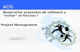 ACIS Desarrollar proyectos de software y evitar el fracaso ? Por Bernardo Díaz Arias berdiaz@yahoo.com Project Management.