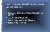 Una nueva jardinera para la escuela. Escuela: Primaria Constitución de 1917 C.C.T.: 15EPR1819V Municipio: Valle de Chalco Estado de México.