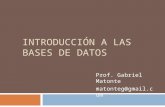 INTRODUCCIÓN A LAS BASES DE DATOS Prof. Gabriel Matonte matonteg@gmail.com.