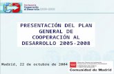 PRESENTACIÓN DEL PLAN GENERAL DE COOPERACIÓN AL DESARROLLO 2005-2008 Madrid, 22 de octubre de 2004.