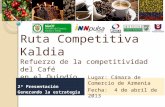 Ruta Competitiva Kaldia Refuerzo de la competitividad del Café en el Quindío Lugar: Cámara de Comercio de Armenia Fecha: 4 de abril de 2013 2ª Presentación.