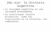 2do eje: la historia argentina La sociedad argentina es una sociedad heterogénea La constituyen sujetos históricos. Como tal transcurren en la historia: