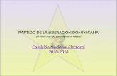 PARTIDO DE LA LIBERACION DOMINICANA “Servir al Partido para Servir al Pueblo” Comisión Nacional Electoral 2010-2016.