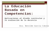 La Educación Basada en Competencias: Aplicaciones al diseño curricular y la evaluación de la docencia Dra. Benilde García Cabrero.