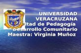 UNIVERSIDAD VERACRUZANA Facultad de Pedagogía Desarrollo Comunitario Maestra: Virginia Muñoz.