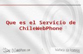 1 Que es el Servicio de ChileWebPhone 2 El Servicio ChileWebPhone ChileWebPhone proporciona a usuarios de banda ancha en el mundo un número de teléfono.