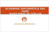 ACADEMIA DIPLOMÁTICA DEL PERÚ JAVIER PÉREZ DE CUÉLLAR CONCURSO DE ADMISI Ó N 2012.
