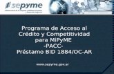 1 Programa de Acceso al Crédito y Competitividad para MiPyME -PACC- Préstamo BID 1884/OC-AR Ministerio de Producción .