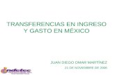 TRANSFERENCIAS EN INGRESO Y GASTO EN MÉXICO JUAN DIEGO OMAR MARTÍNEZ 21 DE NOVIEMBRE DE 2006.