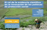 El rol de la evidencia científica en la innovación de las políticas de protección social Ryan Cooper Director Ejecutivo J-PAL LAC.