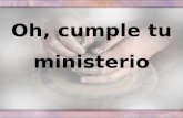 Oh, cumple tu ministerio. 1.Oh, cumple tu ministerio en la obra del Senõr; Oh, cumple tu ministerio, trabajando con fervor.