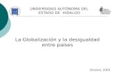 La Globalización y la desigualdad entre países Octubre, 2009 UNIVERSIDAD AUTÓNOMA DEL ESTADO DE HIDALGO.