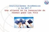 Instituciones Académicas y la UIT-T Una alianza en la innovación de normas para las TICs.