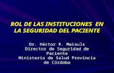 ROL DE LAS INSTITUCIONES EN LA SEGURIDAD DEL PACIENTE Dr. Héctor R. Maisuls Director de Seguridad de Paciente Ministerio de Salud Provincia de Córdoba.