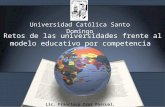 Retos de las universidades frente al modelo educativo por competencia Universidad Católica Santo Domingo Lic. Francisco Cruz Pascual, M.A.