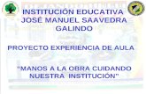 INSTITUCIÓN EDUCATIVA JOSÉ MANUEL SAAVEDRA GALINDO “MANOS A LA OBRA CUIDANDO NUESTRA INSTITUCIÓN” PROYECTO EXPERIENCIA DE AULA.
