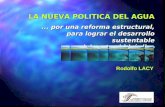LA NUEVA POLITICA DEL AGUA... por una reforma estructural, para lograr el desarrollo sustentable del sector hidráulico Rodolfo LACY.