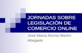 JORNADAS SOBRE LEGISLACIÓN DE COMERCIO ONLINE José María Alonso Martín Abogado.