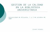 GESTION DE LA CALIDAD EN LA BIBLIOTECA UNIVERSITARIA Universidad de Alicante, 1 y 2 de octubre de 2007 Vicent Falomir.