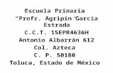 Escuela Primaria Profr. Agripín García Estrada C.C.T. 15EPR4636H Antonio Albarrán 612 Col. Azteca C. P. 50180 Toluca, Estado de México.