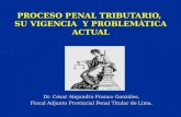 PROCESO PENAL TRIBUTARIO, SU VIGENCIA Y PROBLEMÁTICA ACTUAL Dr. César Alejandro Franco Gonzáles. Fiscal Adjunto Provincial Penal Titular de Lima.