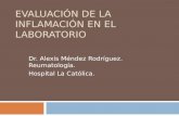 EVALUACIÓN DE LA INFLAMACIÓN EN EL LABORATORIO Dr. Alexis Méndez Rodríguez. Reumatología. Hospital La Católica.