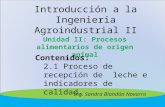 Introducción a la Ingenieria Agroindustrial II Unidad II: Procesos alimentarios de origen animal Contenidos: 2.1 Proceso de recepción de leche e indicadores.