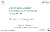 Ivonne Wilches Mahecha Diplomado Gestión Empresarial Integral de Droguerías. Gestión del Negocio Ivonne Wilches M. Agosto a Noviembre de 2011.