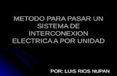 METODO PARA PASAR UN SISTEMA DE INTERCONEXION ELECTRICA A POR UNIDAD POR: LUIS RIOS NUPAN.