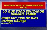 PEDAGOGÍA PARA LA TRANSFORMACIÓN SOCIAL LO QUE TODO EDUCADOR DEBERÍA SABER Profesor: Juan de Dios Urrego Gallego Febrero de 2012.