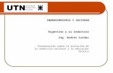 INGENIERNIERIA Y SOCIEDAD Argentina y su industria Ing. Andrés Cordeu Presentación sobre la evolución de la industria nacional y la educación técnica.