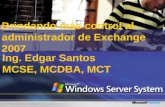 Brindando más control al administrador de Exchange 2007 Ing. Edgar Santos MCSE, MCDBA, MCT.
