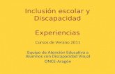 Inclusión escolar y Discapacidad Experiencias Cursos de Verano 2011 Equipo de Atención Educativa a Alumnos con Discapacidad Visual ONCE-Aragón.