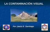 LA CONTAMINACIÓN VISUAL Por: Jesús E. Santiago. Definición Es un tipo de contaminación que parte de todo aquello que afecta o perturba la visualización.