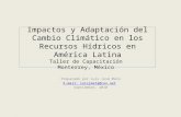 Impactos y Adaptación del Cambio Climático en los Recursos Hídricos en América Latina Taller de Capacitación Monterrey, México Preparado por Luis José