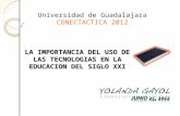 LA IMPORTANCIA DEL USO DE LAS TECNOLOGIAS EN LA EDUCACION DEL SIGLO XXI Universidad de Guadalajara CONECTACTICA 2012.