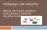 TRABAJO EN GRUPO MARÍA VICTORIA ABARCA GUILLERMO CARRERA VALERIA RIVAS Psicología Social.